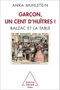 Anka Muhlstein - 'Garçon, un cent d’huîtres ! Balzac et la table' -  éditions Odile Jacob -  23,90 €.